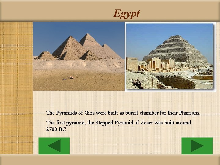 Egypt The Pyramids of Giza were built as burial chamber for their Pharaohs. The