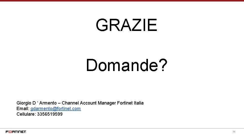 GRAZIE Domande? Giorgio D ‘ Armento – Channel Account Manager Fortinet Italia Email: gdarmento@fortinet.