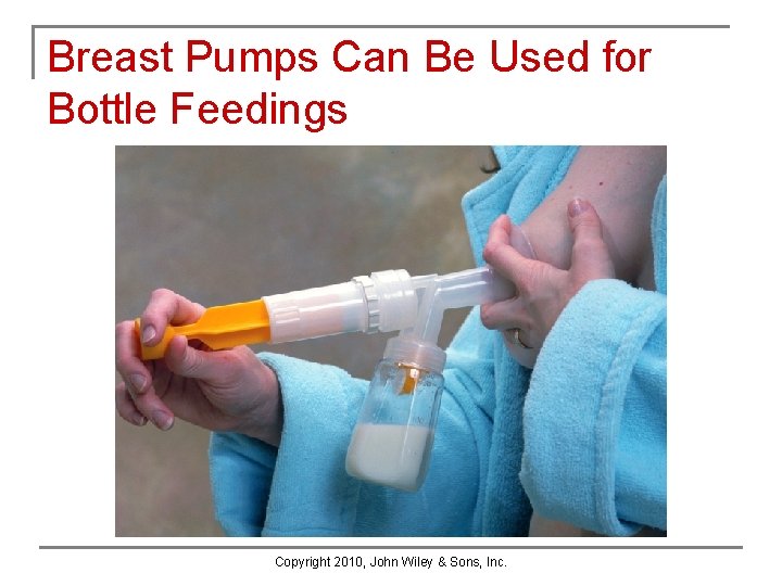 Breast Pumps Can Be Used for Bottle Feedings Copyright 2010, John Wiley & Sons, Breast Pumps Can Be Used for Bottle Feedings Copyright 2010, John Wiley & Sons,