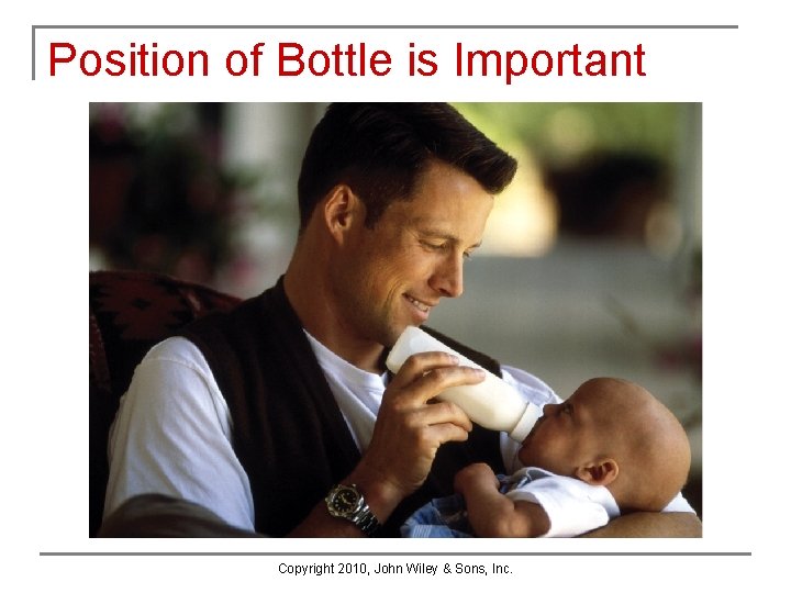 Position of Bottle is Important Copyright 2010, John Wiley & Sons, Inc. Position of Bottle is Important Copyright 2010, John Wiley & Sons, Inc.