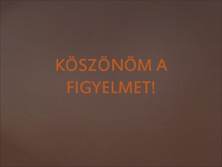 KÖSZÖNÖM A FIGYELMET! 