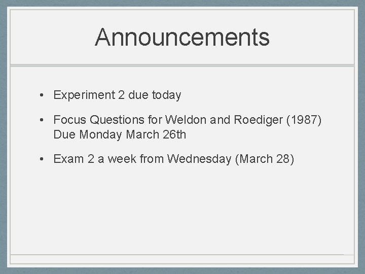 Announcements • Experiment 2 due today • Focus Questions for Weldon and Roediger (1987)