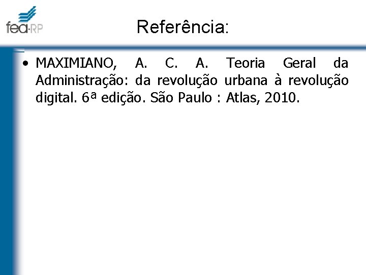 Referência: • MAXIMIANO, A. C. A. Teoria Geral da Administração: da revolução urbana à