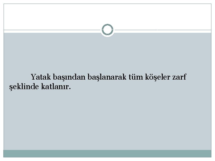 Yatak başından başlanarak tüm köşeler zarf şeklinde katlanır. 