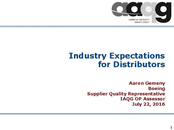 Industry Expectations for Distributors Aaron Gemeny Boeing Supplier Quality Representative IAQG OP Assessor July