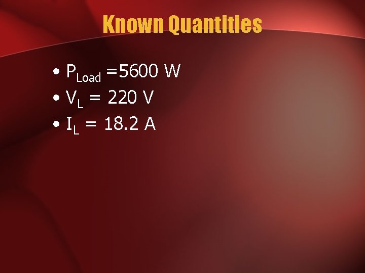 Known Quantities • PLoad =5600 W • VL = 220 V • IL =