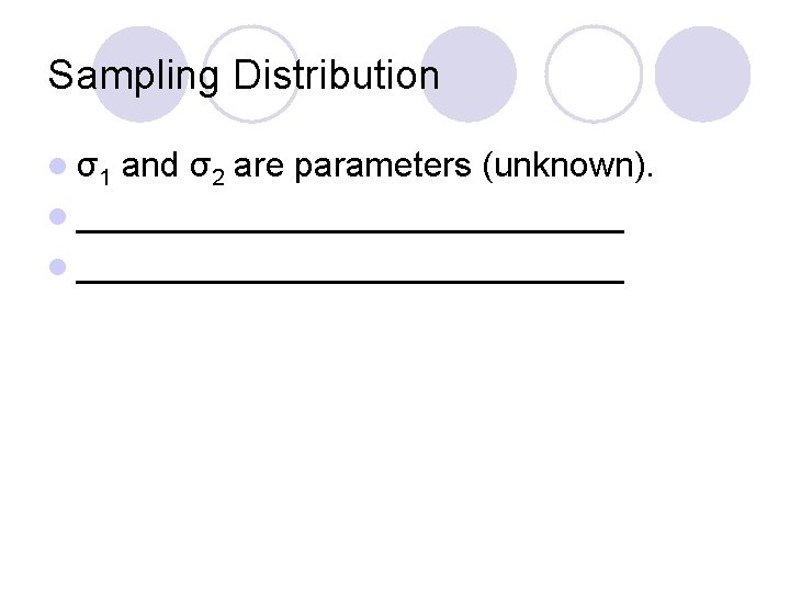 Sampling Distribution l σ1 and σ2 are parameters (unknown). l ____________________________ 