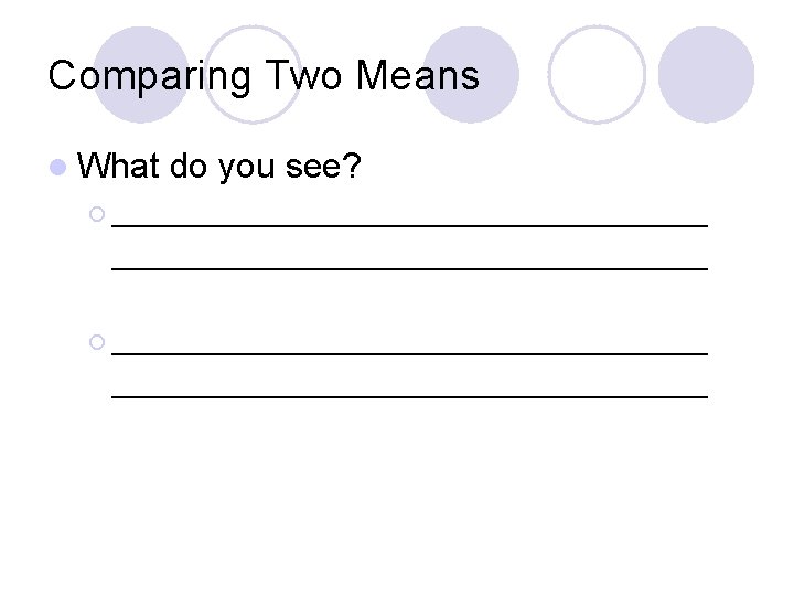 Comparing Two Means l What do you see? ¡ ____________________________________ 