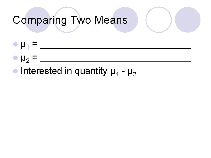 Comparing Two Means l μ 1 = _______________ l μ 2 = _______________ l