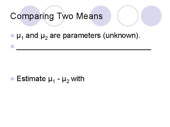 Comparing Two Means l μ 1 and μ 2 are parameters (unknown). l ________________