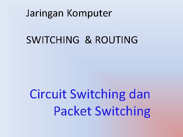 Jaringan Komputer SWITCHING & ROUTING Circuit Switching dan Packet Switching 