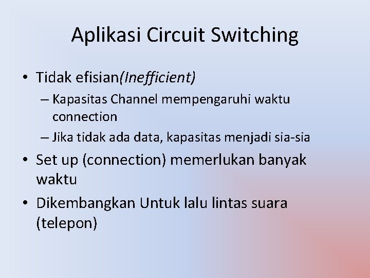 Aplikasi Circuit Switching • Tidak efisian(Inefficient) – Kapasitas Channel mempengaruhi waktu connection – Jika