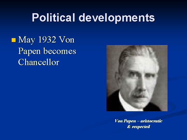 Political developments n May 1932 Von Papen becomes Chancellor Von Papen – aristocratic &