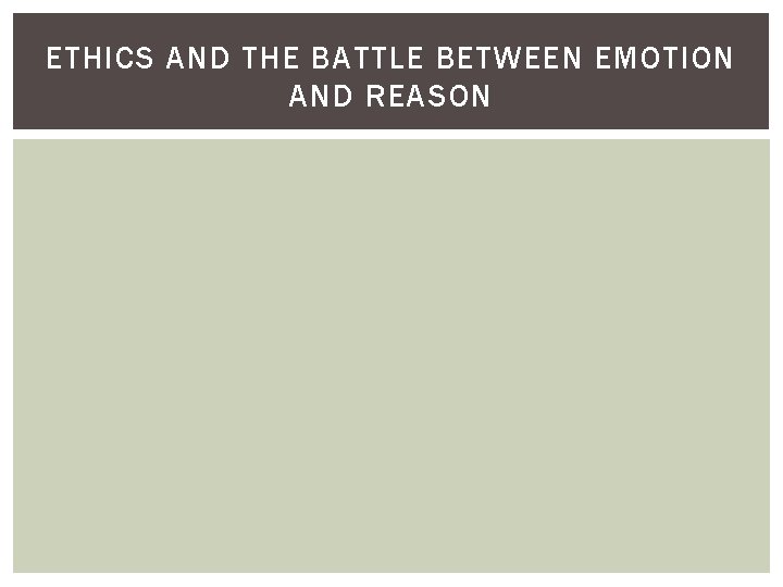 ETHICS AND THE BATTLE BETWEEN EMOTION AND REASON 
