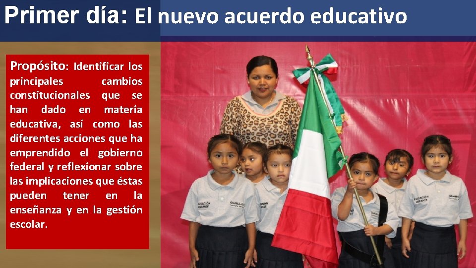 Primer día: El nuevo acuerdo educativo Propósito: Identificar los principales cambios constitucionales que se