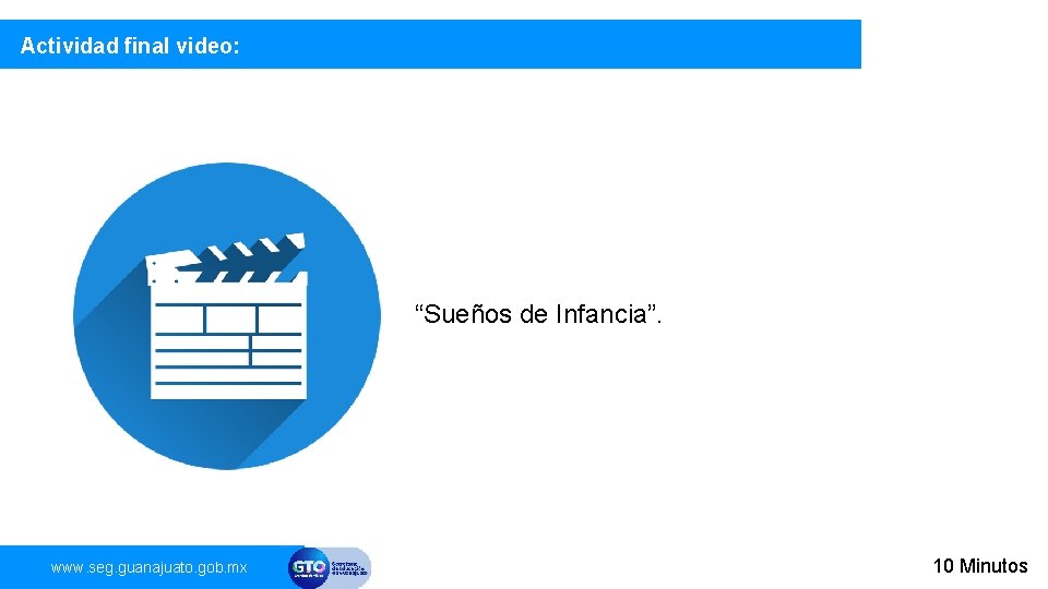 Actividad final video: “Sueños de Infancia”. www. seg. guanajuato. gob. mx 10 Minutos 