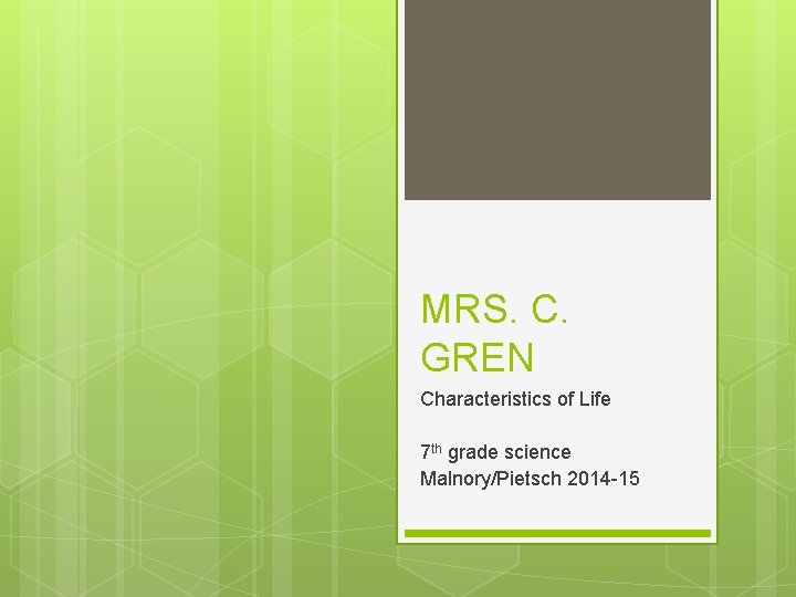 MRS. C. GREN Characteristics of Life 7 th grade science Malnory/Pietsch 2014 -15 