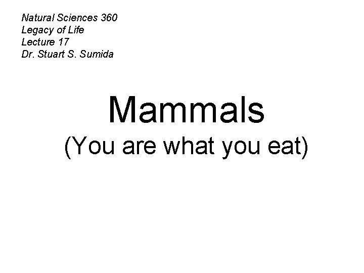 Natural Sciences 360 Legacy of Life Lecture 17 Dr. Stuart S. Sumida Mammals (You Natural Sciences 360 Legacy of Life Lecture 17 Dr. Stuart S. Sumida Mammals (You