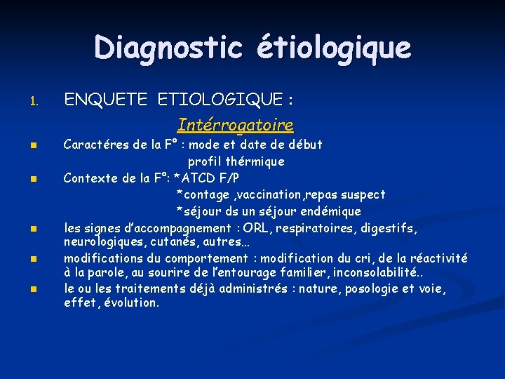 Diagnostic étiologique 1. n n n ENQUETE ETIOLOGIQUE : Intérrogatoire Caractéres de la F°