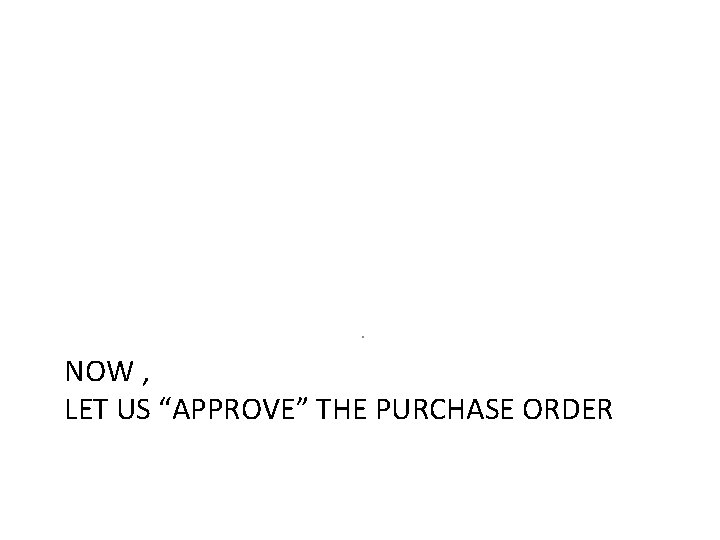 . NOW , LET US “APPROVE” THE PURCHASE ORDER . NOW , LET US “APPROVE” THE PURCHASE ORDER