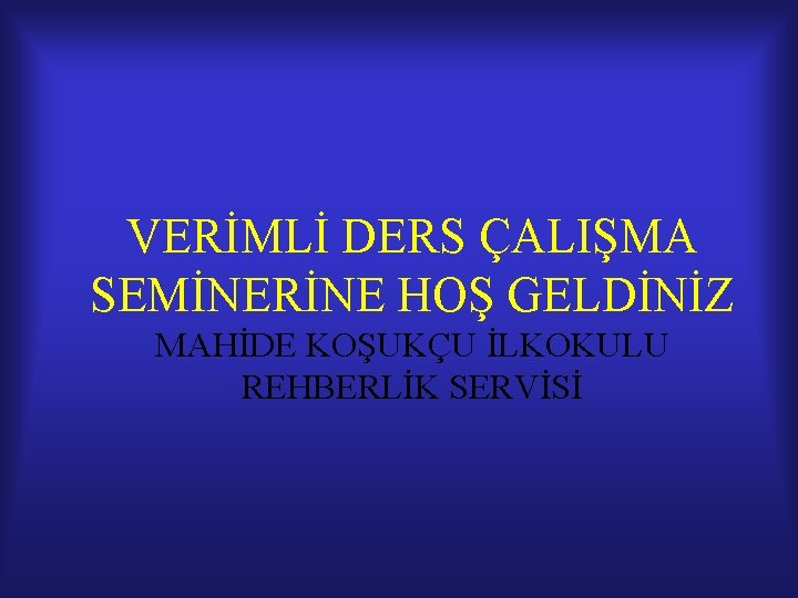 VERİMLİ DERS ÇALIŞMA SEMİNERİNE HOŞ GELDİNİZ MAHİDE KOŞUKÇU İLKOKULU REHBERLİK SERVİSİ VERİMLİ DERS ÇALIŞMA SEMİNERİNE HOŞ GELDİNİZ MAHİDE KOŞUKÇU İLKOKULU REHBERLİK SERVİSİ