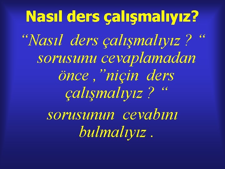 Nasıl ders çalışmalıyız? “Nasıl ders çalışmalıyız ? “ sorusunu cevaplamadan önce , ”niçin ders Nasıl ders çalışmalıyız? “Nasıl ders çalışmalıyız ? “ sorusunu cevaplamadan önce , ”niçin ders