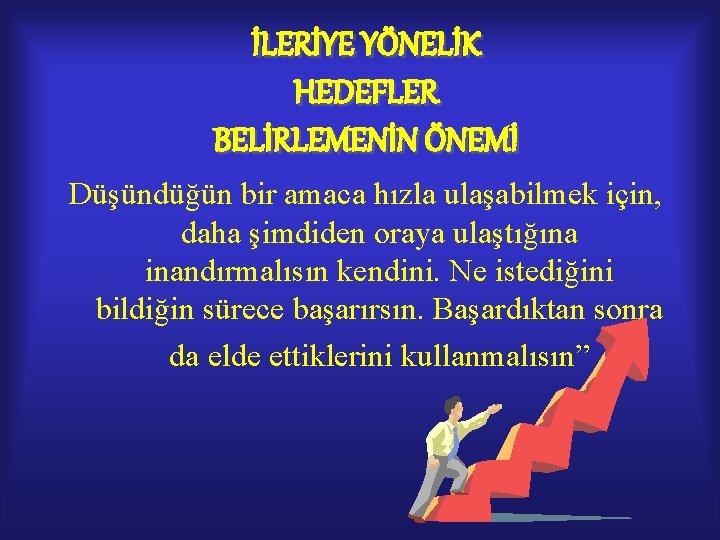 İLERİYE YÖNELİK HEDEFLER BELİRLEMENİN ÖNEMİ Düşündüğün bir amaca hızla ulaşabilmek için, daha şimdiden oraya İLERİYE YÖNELİK HEDEFLER BELİRLEMENİN ÖNEMİ Düşündüğün bir amaca hızla ulaşabilmek için, daha şimdiden oraya