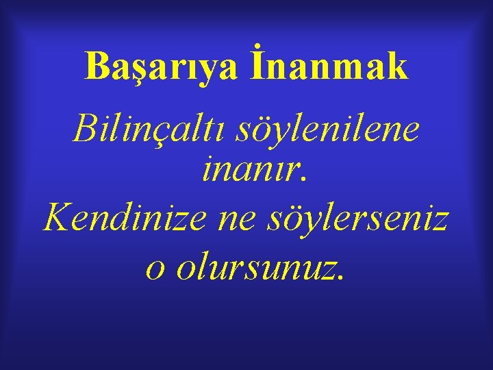 Başarıya İnanmak Bilinçaltı söylenilene inanır. Kendinize ne söylerseniz o olursunuz. Başarıya İnanmak Bilinçaltı söylenilene inanır. Kendinize ne söylerseniz o olursunuz.