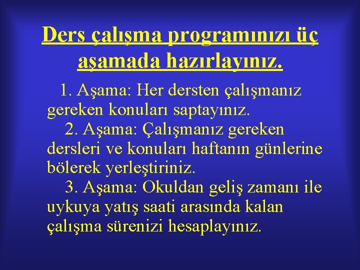 Ders çalışma programınızı üç aşamada hazırlayınız. 1. Aşama: Her dersten çalışmanız gereken konuları saptayınız. Ders çalışma programınızı üç aşamada hazırlayınız. 1. Aşama: Her dersten çalışmanız gereken konuları saptayınız.