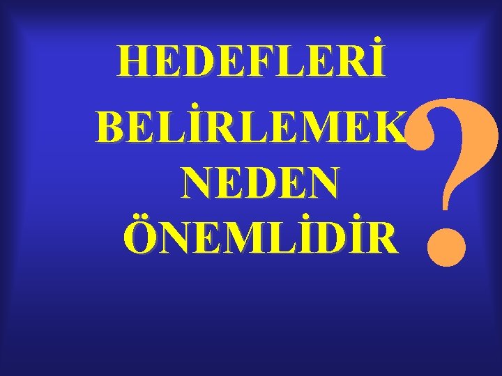 HEDEFLERİ BELİRLEMEK NEDEN ÖNEMLİDİR ? HEDEFLERİ BELİRLEMEK NEDEN ÖNEMLİDİR ?