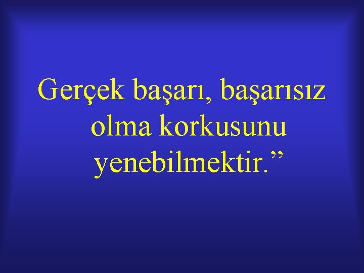 Gerçek başarı, başarısız olma korkusunu yenebilmektir. ” Gerçek başarı, başarısız olma korkusunu yenebilmektir. ”