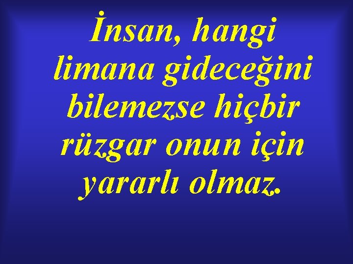 İnsan, hangi limana gideceğini bilemezse hiçbir rüzgar onun için yararlı olmaz. İnsan, hangi limana gideceğini bilemezse hiçbir rüzgar onun için yararlı olmaz.