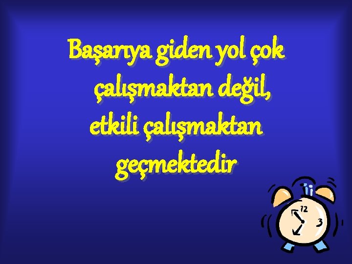 Başarıya giden yol çok çalışmaktan değil, etkili çalışmaktan geçmektedir Başarıya giden yol çok çalışmaktan değil, etkili çalışmaktan geçmektedir