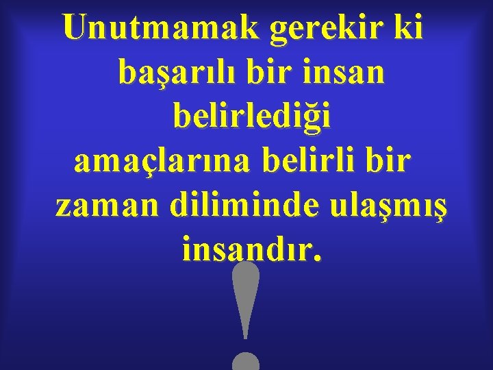 Unutmamak gerekir ki başarılı bir insan belirlediği amaçlarına belirli bir zaman diliminde ulaşmış insandır. Unutmamak gerekir ki başarılı bir insan belirlediği amaçlarına belirli bir zaman diliminde ulaşmış insandır.