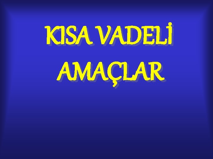 KISA VADELİ AMAÇLAR KISA VADELİ AMAÇLAR