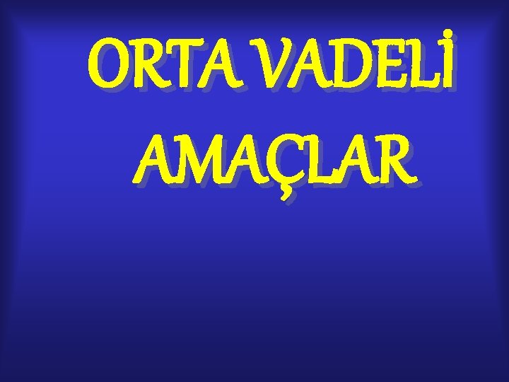 ORTA VADELİ AMAÇLAR ORTA VADELİ AMAÇLAR