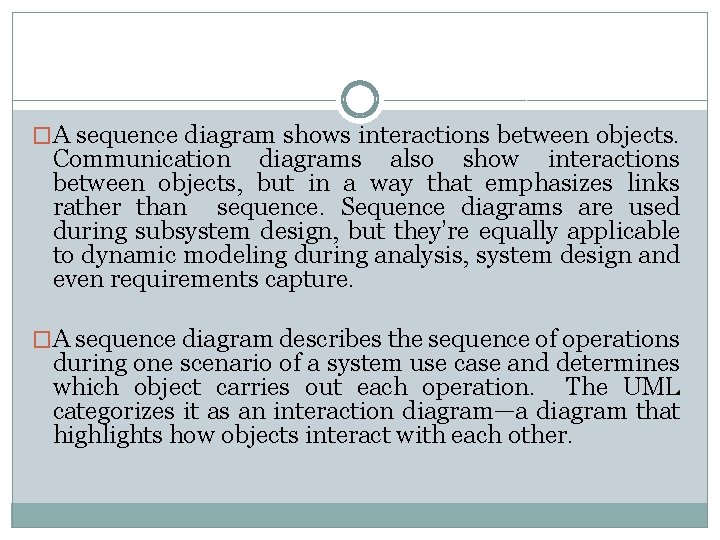 �A sequence diagram shows interactions between objects. Communication diagrams also show interactions between objects,