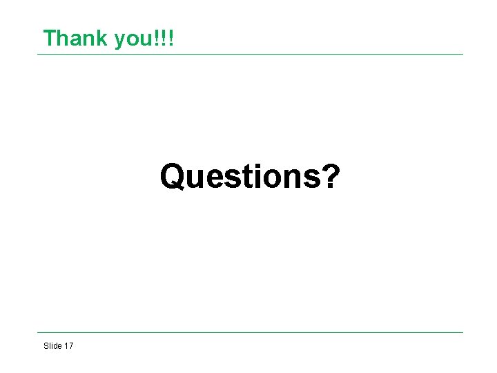 Thank you!!! Questions? Slide 17 Thank you!!! Questions? Slide 17