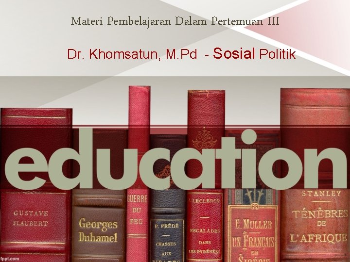 Materi Pembelajaran Dalam Pertemuan III Dr. Khomsatun, M. Pd - Sosial Politik 