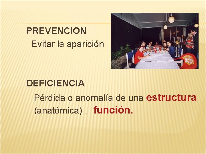 PREVENCION Evitar la aparición DEFICIENCIA Pérdida o anomalía de una estructura (anatómica) , función.