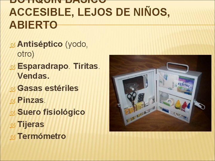 BOTIQUÍN BÁSICO ACCESIBLE, LEJOS DE NIÑOS, ABIERTO Antiséptico (yodo, otro) Esparadrapo. Tiritas. Vendas. Gasas