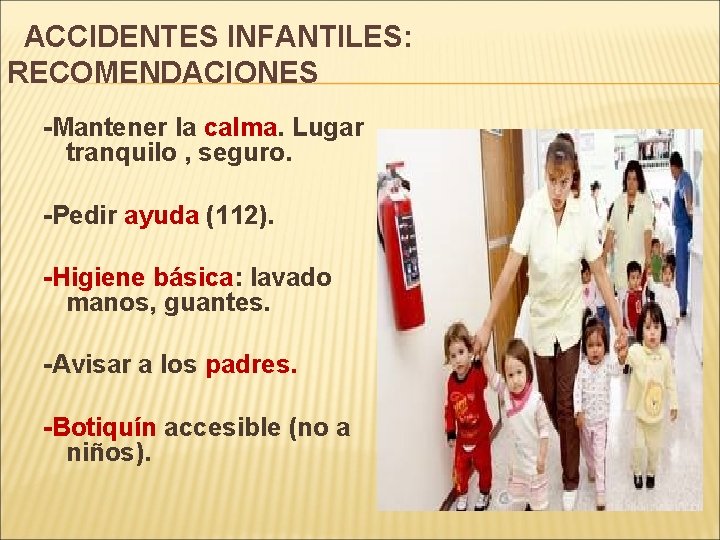 ACCIDENTES INFANTILES: RECOMENDACIONES -Mantener la calma. Lugar tranquilo , seguro. -Pedir ayuda (112). -Higiene