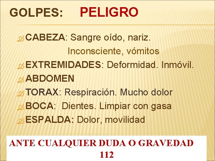 GOLPES: PELIGRO CABEZA: Sangre oído, nariz. Inconsciente, vómitos EXTREMIDADES: Deformidad. Inmóvil. ABDOMEN TORAX: Respiración.
