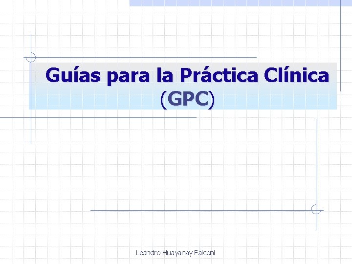 Guías para la Práctica Clínica (GPC) Leandro Huayanay Falconi 