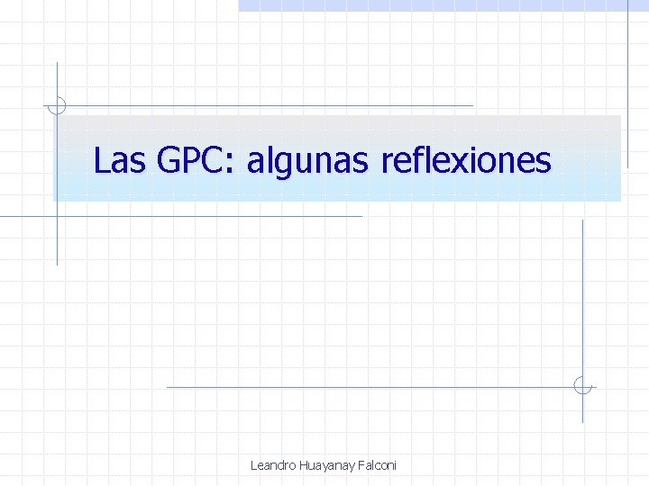 Las GPC: algunas reflexiones Leandro Huayanay Falconi 