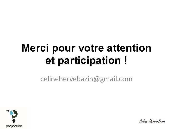 Merci pour votre attention et participation ! celinehervebazin@gmail. com 