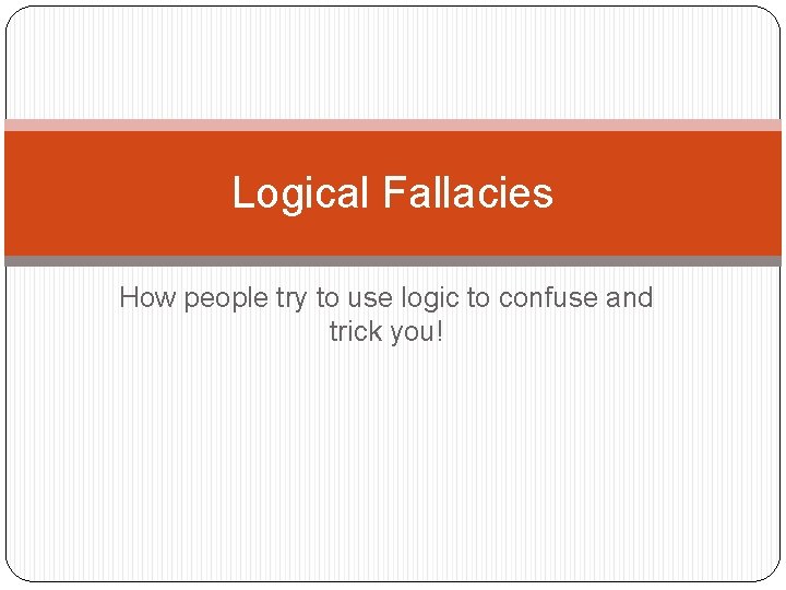 Logical Fallacies How people try to use logic to confuse and trick you! 