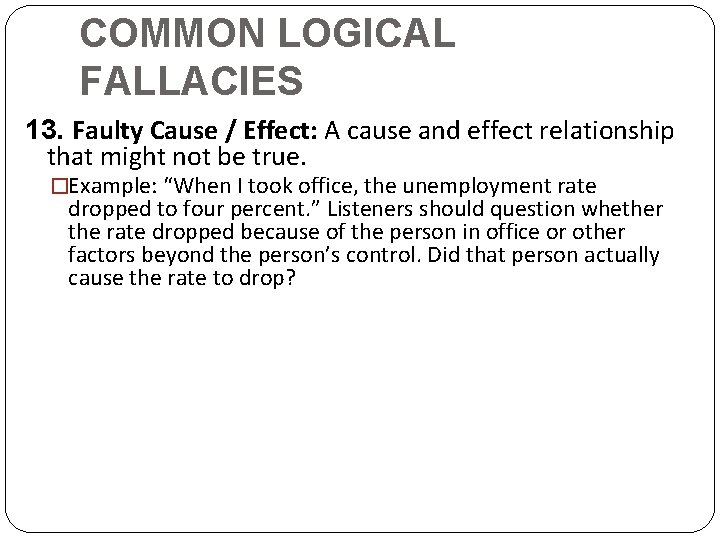 COMMON LOGICAL FALLACIES 13. Faulty Cause / Effect: A cause and effect relationship that
