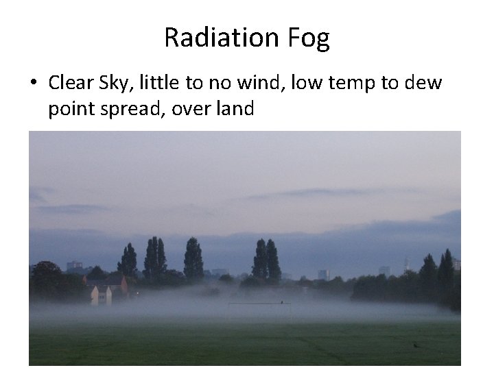Radiation Fog • Clear Sky, little to no wind, low temp to dew point