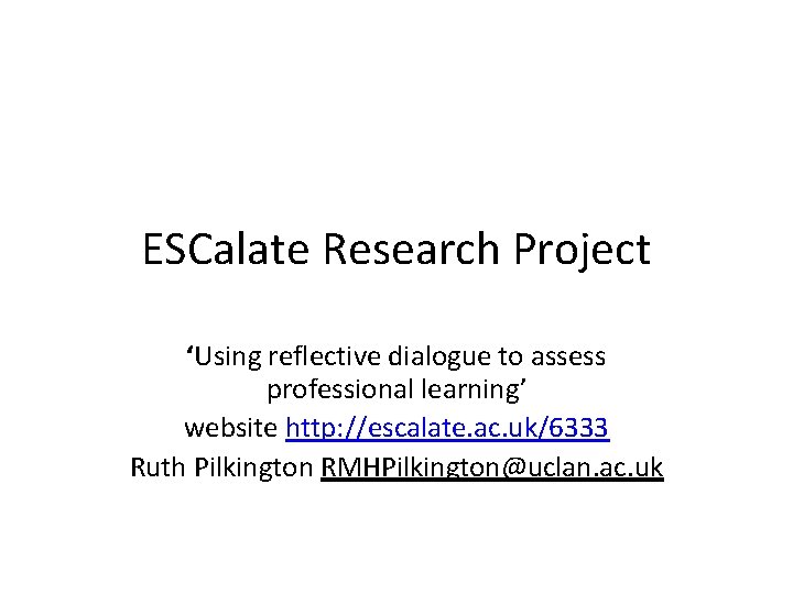 ESCalate Research Project ‘Using reflective dialogue to assess professional learning’ website http: //escalate. ac.